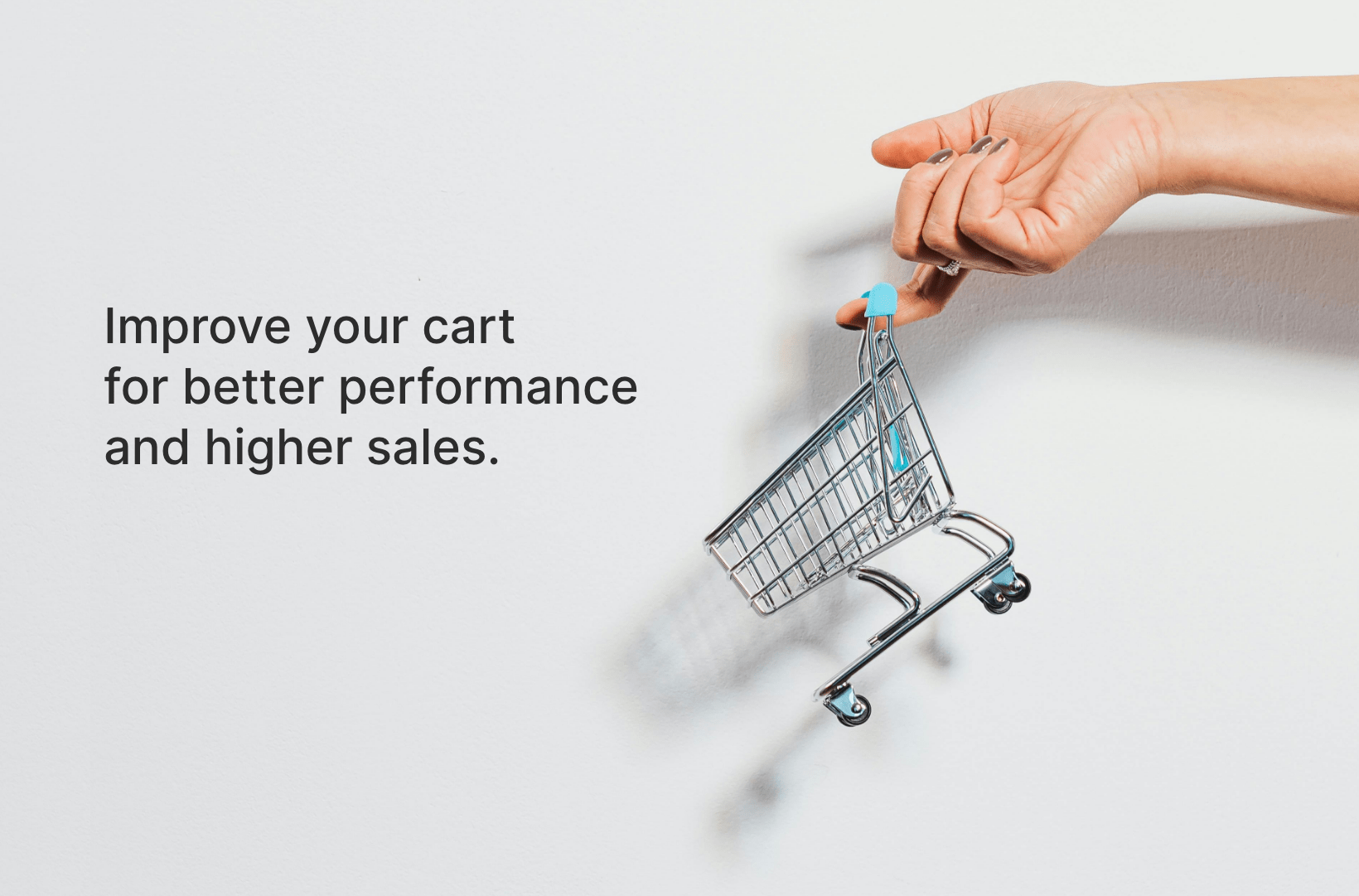 Improve your cart for better performance and higher sales.